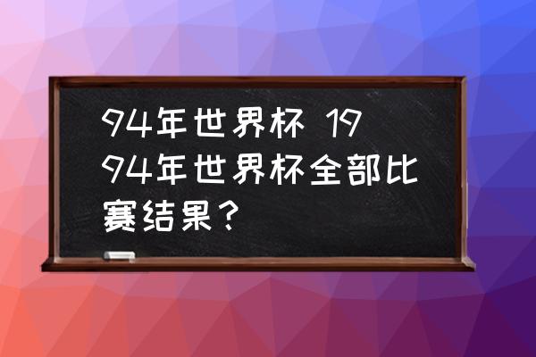 94年世界杯 1994年世界杯全部比赛结果？